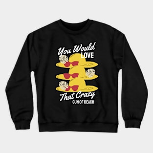You Would Love that Crazy Sun Beach Crewneck Sweatshirt